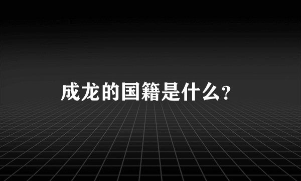 成龙的国籍是什么？