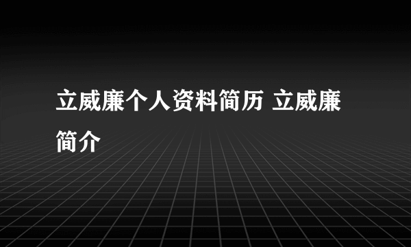 立威廉个人资料简历 立威廉简介