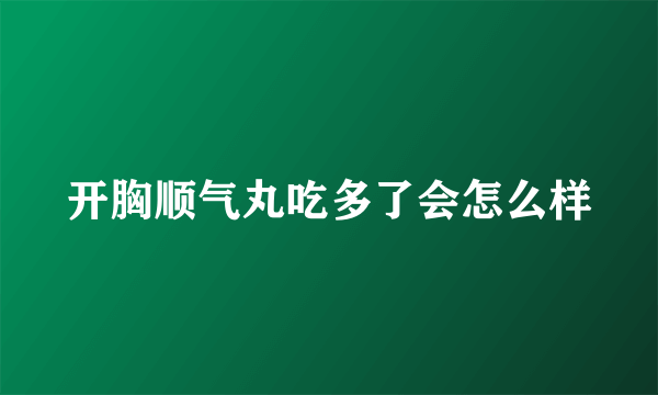 开胸顺气丸吃多了会怎么样