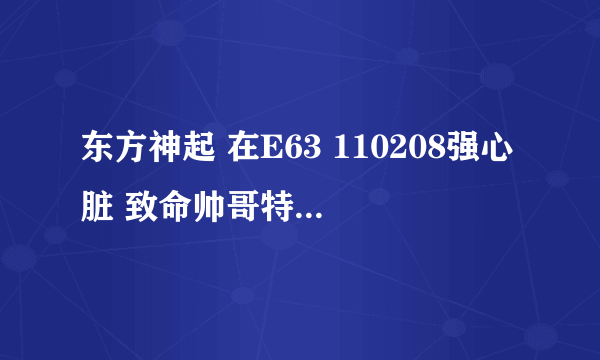 东方神起 在E63 110208强心脏 致命帅哥特辑 : 是药或者是毒（上）