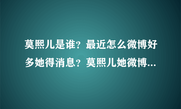 莫熙儿是谁？最近怎么微博好多她得消息？莫熙儿她微博地址是多少？