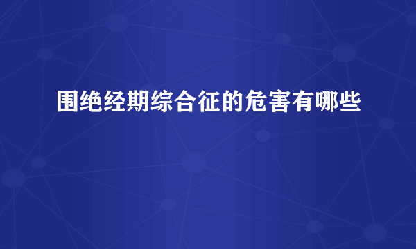 围绝经期综合征的危害有哪些