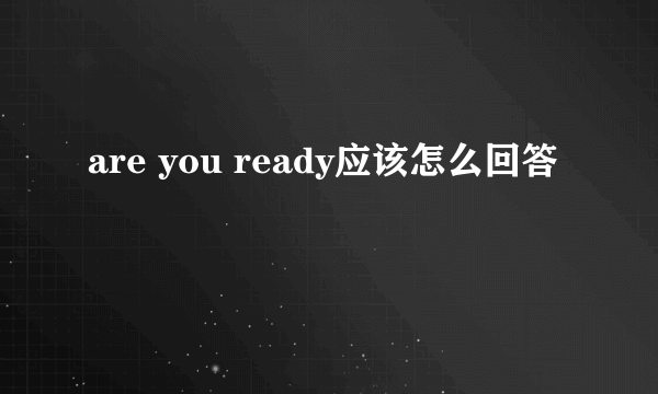 are you ready应该怎么回答