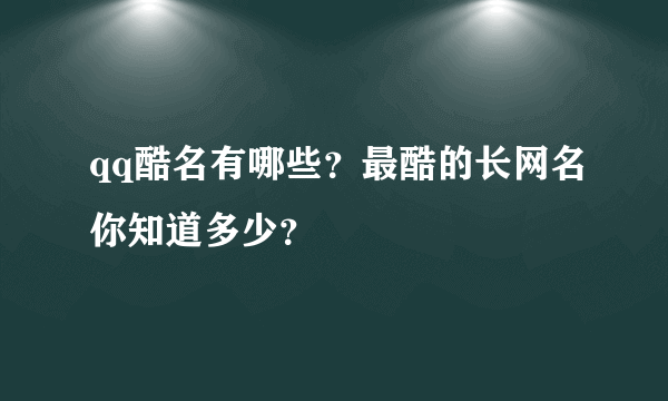 qq酷名有哪些？最酷的长网名你知道多少？