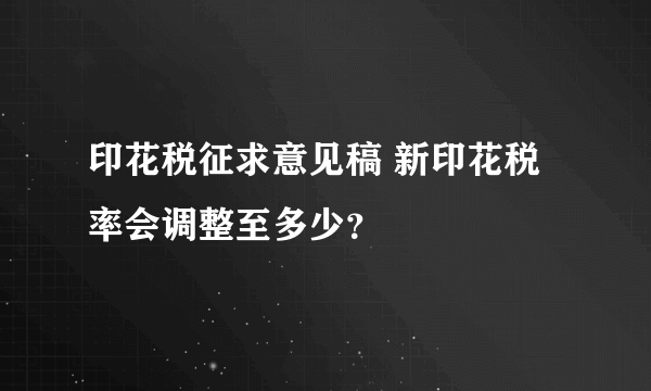 印花税征求意见稿 新印花税率会调整至多少？