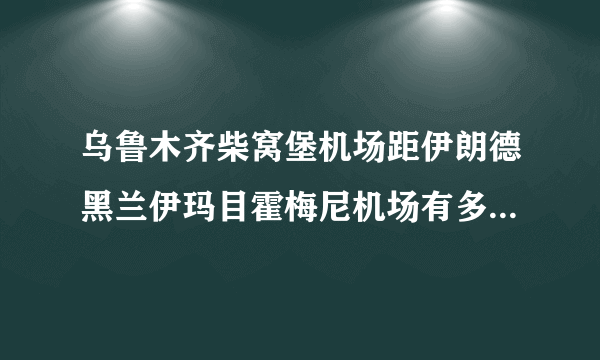 乌鲁木齐柴窝堡机场距伊朗德黑兰伊玛目霍梅尼机场有多少公里？