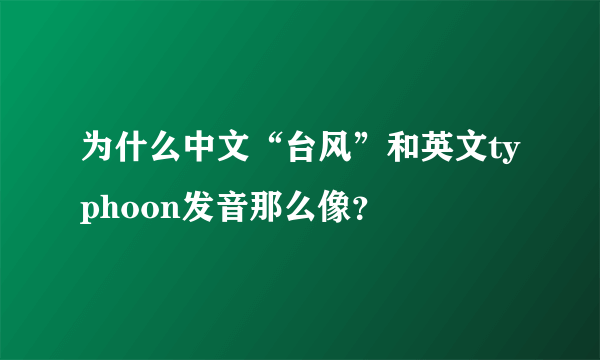 为什么中文“台风”和英文typhoon发音那么像？