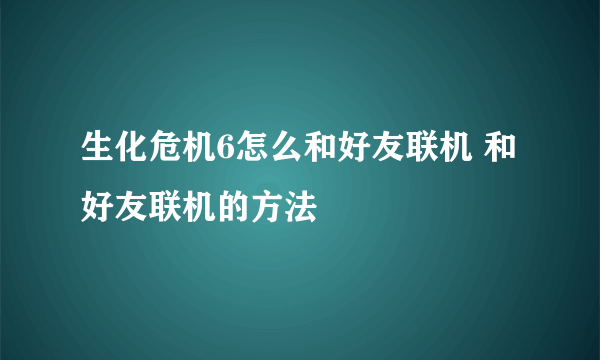 生化危机6怎么和好友联机 和好友联机的方法