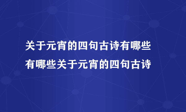 关于元宵的四句古诗有哪些 有哪些关于元宵的四句古诗