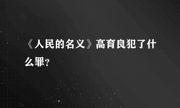 《人民的名义》高育良犯了什么罪？