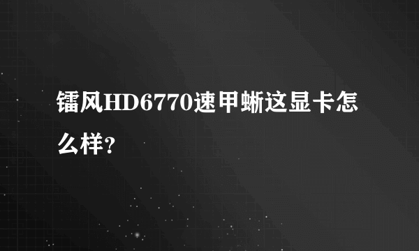 镭风HD6770速甲蜥这显卡怎么样？