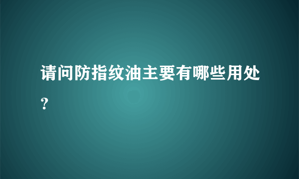 请问防指纹油主要有哪些用处？