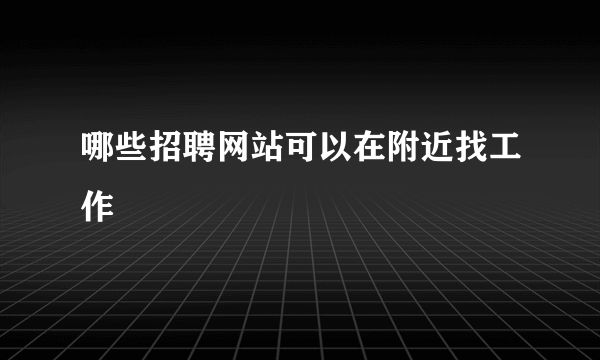 哪些招聘网站可以在附近找工作