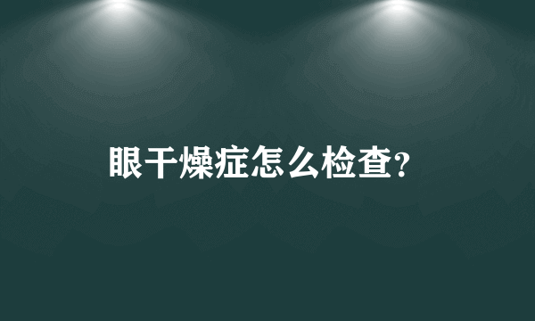 眼干燥症怎么检查？