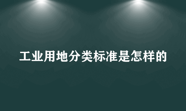 工业用地分类标准是怎样的