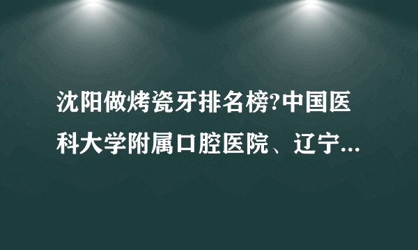 沈阳做烤瓷牙排名榜?中国医科大学附属口腔医院、辽宁省人民医院入围！