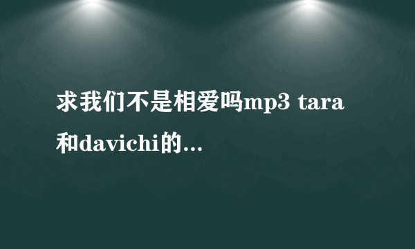 求我们不是相爱吗mp3 tara和davichi的 在线等