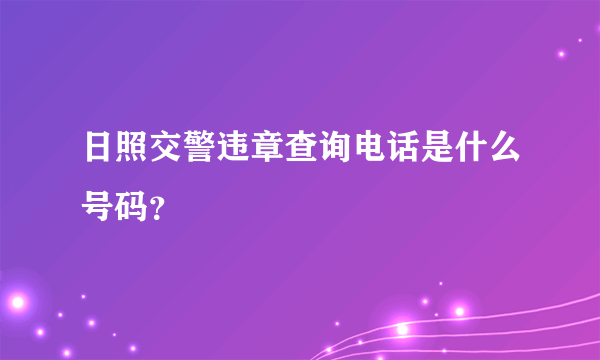 日照交警违章查询电话是什么号码？