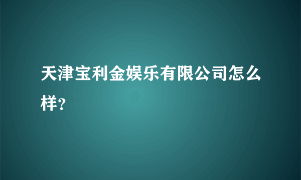 天津宝利金娱乐有限公司怎么样？