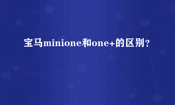 宝马minione和one+的区别？