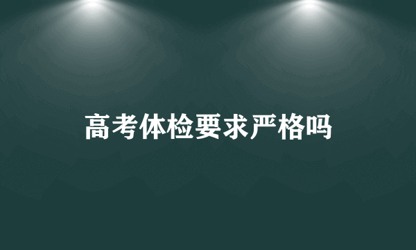 高考体检要求严格吗