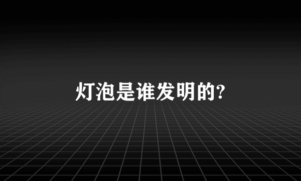 灯泡是谁发明的?