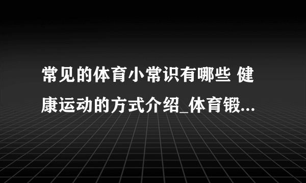 常见的体育小常识有哪些 健康运动的方式介绍_体育锻炼的基本原则介绍