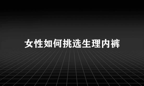 女性如何挑选生理内裤