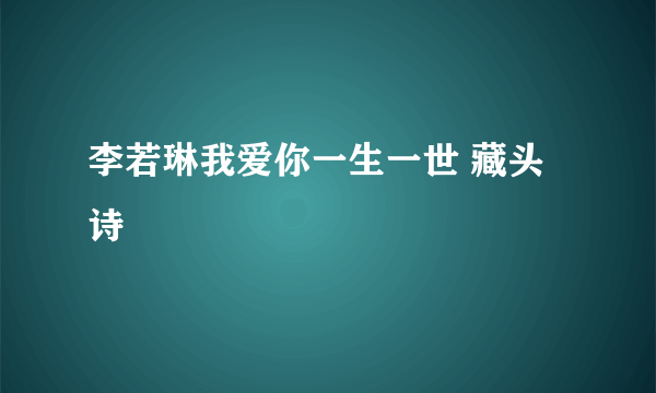 李若琳我爱你一生一世 藏头诗