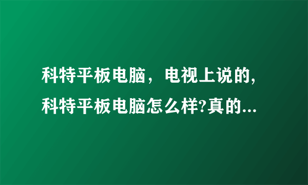 科特平板电脑，电视上说的,科特平板电脑怎么样?真的不用插卡打电...