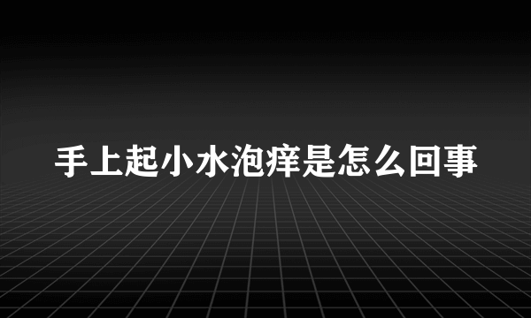 手上起小水泡痒是怎么回事