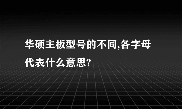 华硕主板型号的不同,各字母代表什么意思?