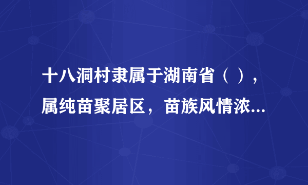 十八洞村隶属于湖南省（），属纯苗聚居区，苗族风情浓郁，苗族原