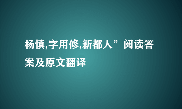 杨慎,字用修,新都人”阅读答案及原文翻译