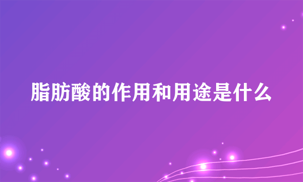 脂肪酸的作用和用途是什么