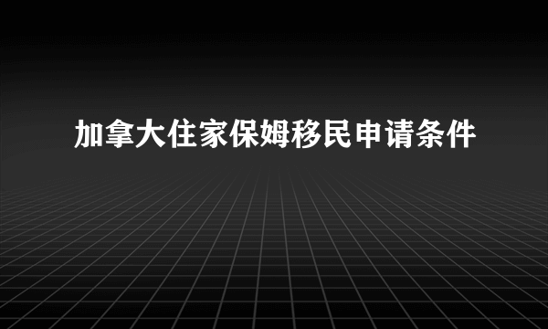 加拿大住家保姆移民申请条件