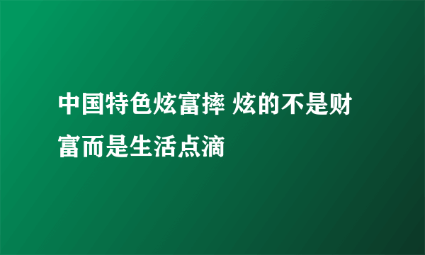 中国特色炫富摔 炫的不是财富而是生活点滴