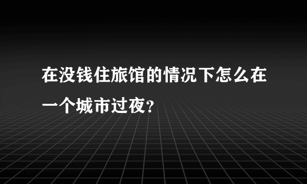 在没钱住旅馆的情况下怎么在一个城市过夜？