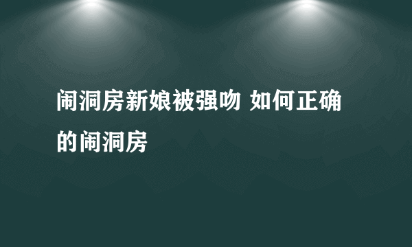 闹洞房新娘被强吻 如何正确的闹洞房