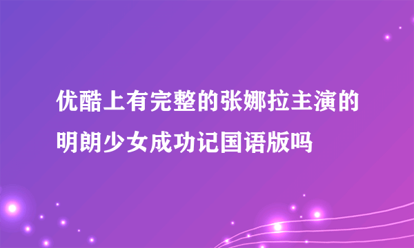 优酷上有完整的张娜拉主演的明朗少女成功记国语版吗