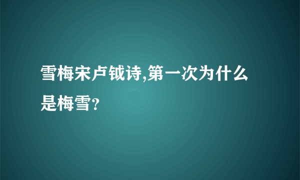 雪梅宋卢钺诗,第一次为什么是梅雪？