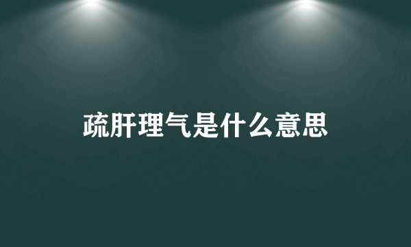 疏肝理气是什么意思