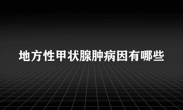 地方性甲状腺肿病因有哪些