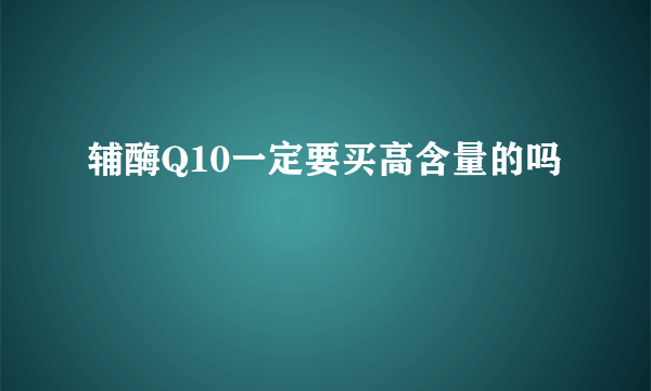 辅酶Q10一定要买高含量的吗