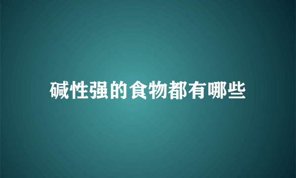 碱性强的食物都有哪些