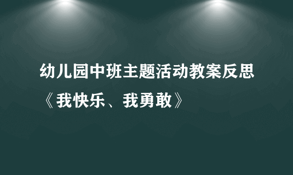 幼儿园中班主题活动教案反思《我快乐、我勇敢》