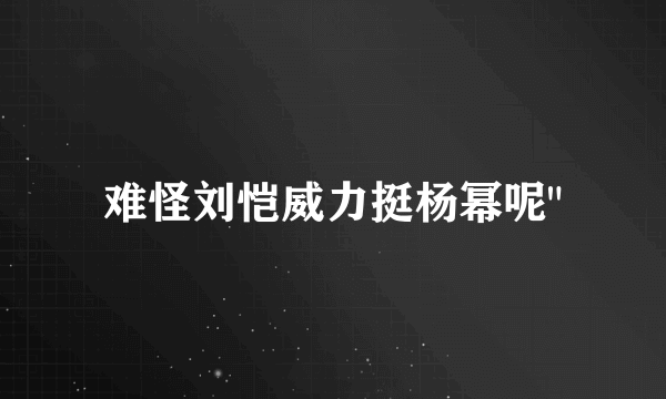 难怪刘恺威力挺杨幂呢