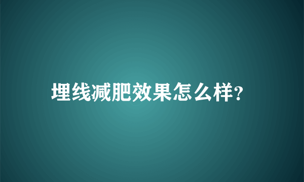 埋线减肥效果怎么样？