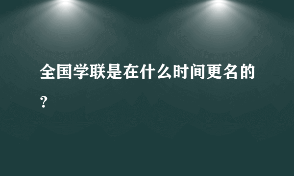 全国学联是在什么时间更名的？