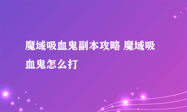 魔域吸血鬼副本攻略 魔域吸血鬼怎么打